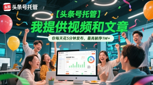 【头条号托管 】我提供视频和文章，你每天花5分钟发布，最高躺挣1W+【揭秘】-圆梦资源网
