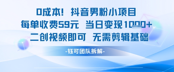 0成本，抖音男粉小项目 每单收费59元当日变现1k+ 二创视频即可无需剪辑基础-圆梦资源网