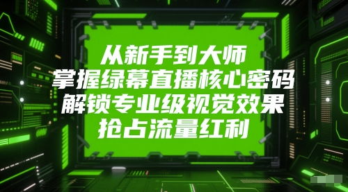 从新手到大师，掌握绿幕直播核心密码，解锁专业级视觉效果，抢占流量红利-圆梦资源网