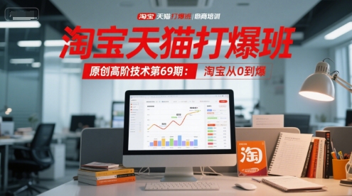 淘宝天猫打爆班原创高阶技术第69期：淘宝从0到爆-圆梦资源网