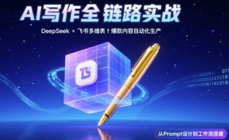 AI写作全链路：DeepSeek结构化Prompt+飞书多维表打造爆款内容体系-圆梦资源网