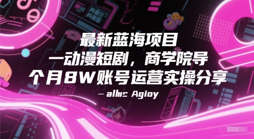 最新蓝海项目动漫短剧，商学院导师单抖音号一个月8W账号运营实操分享-圆梦资源网