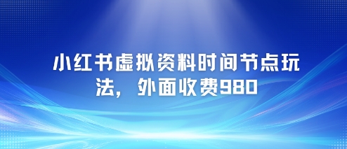 小红书虚拟资料时间节点玩法，外面收费980【附带项目教程】-圆梦资源网