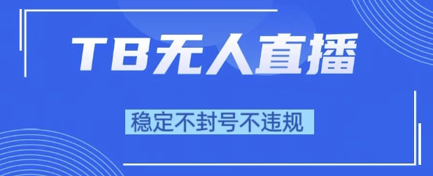 2025年TB无人直播带货10.0，全新技术，不违规，不封号，纯小白操作，日入1k【揭秘】-圆梦资源网