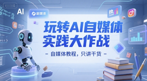 玩转AI自媒体实践大作战-自媒体教程，只讲干货-圆梦资源网