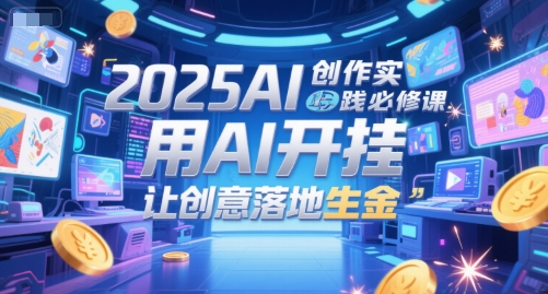2025AI创作实践必修课，用AI开挂，让创意落地生金-圆梦资源网