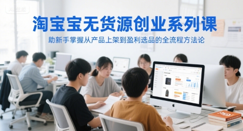淘宝无货源创业系列课，助新手掌握从产品上架到盈利选品的全流程方法论-圆梦资源网