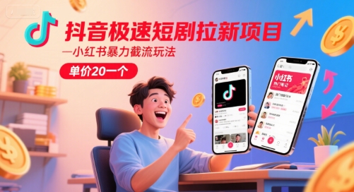 抖音极速短剧拉新项目，小红书暴力截流玩法，单价20一个-圆梦资源网