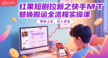 红果短剧拉新之快手MT替换搬运全流程实操课，零粉上车，日入多张-圆梦资源网