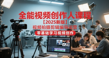 全能视频创作人课程【2025新版】视频拍摄剪辑编导运营，零基础学习视频创作-圆梦资源网