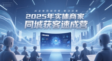 2025年实体商家同城获客速成营，同城企业AI获客全域解决方案-圆梦资源网