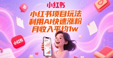 小红书项目玩法，利用AI快速涨粉，月收入平均1w+-圆梦资源网