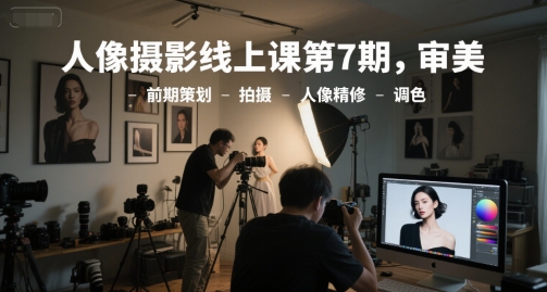 人像摄影线上课第7期，审美-前期策划-拍摄-人像精修-调色-圆梦资源网