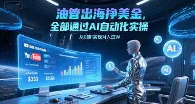 油管出海挣美金，全部通过AI自动化实操，从0到1实现月入过W-圆梦资源网