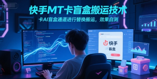 快手MT卡盲盒搬运技术，卡AI盲盒通道进行替换搬运，效果自测-圆梦资源网