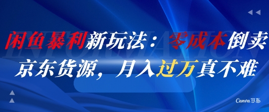 闲鱼暴利新玩法：零成本倒卖京东货源，月入过1W真不难-圆梦资源网