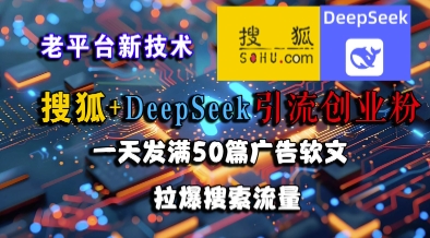 搜狐+DeepSeek引流创业粉，老平台新技术，一天发满50篇广告软文，拉爆搜索流量-圆梦资源网