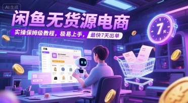 闲鱼无货源电商，实操保姆级教程，极易上手，最快7天出单-圆梦资源网
