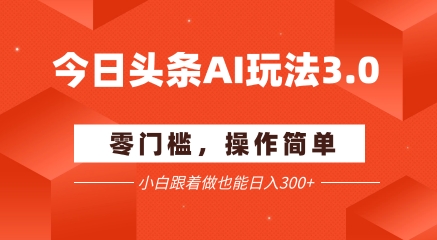 今日头条爆文玩法3.0  配合AI工具轻松矩阵    小白也能日入3张+-圆梦资源网