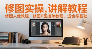 修图实操讲解教程，修图人像教程，修图P图接单教程，适合零基础-圆梦资源网
