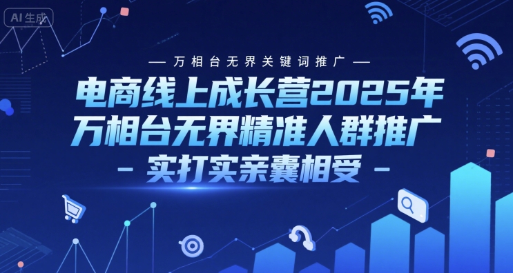 电商线上成长营2025年，万相台无界关键词推广-万相台无界精准人群推广-实打实亲囊相受-圆梦资源网