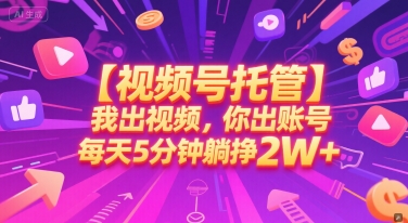 【视频号托管 】我出视频，你出账号，每天5分钟发布，最高躺挣2W+【揭秘】-圆梦资源网