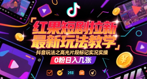 红果短剧拉新最新玩法教学，抖音玩法之高光片段标记实况实操，0粉日入几张-圆梦资源网