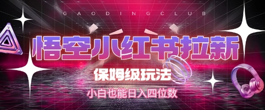 悟空小红书拉新，保姆级玩法，小白也能日入四位数-圆梦资源网