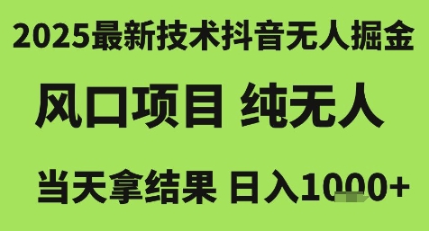 2025最新技术抖音无人掘金，风口项目，纯无人，当天拿结果日入1k+【揭秘】-圆梦资源网