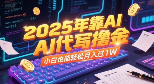 2025年靠AI代写撸金，小白也能轻松月入过1W-圆梦资源网