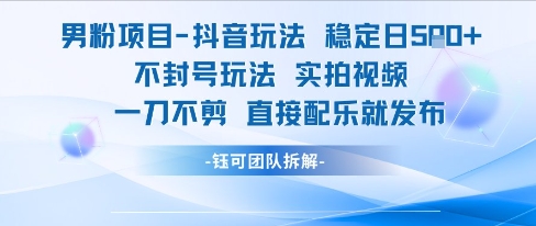 男粉项目抖音玩法稳定日收5张实拍视频一刀不剪直接配乐就发布不封号玩法-圆梦资源网