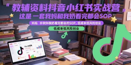 教辅资料抖音小红书实战营，这是一套我妈和我奶看完都会的SOP，低成本低风险创业-圆梦资源网