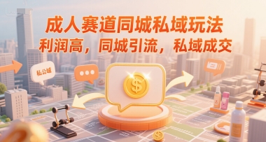 成人赛道同城私域玩法，利润高，同城引流，私域成交-圆梦资源网