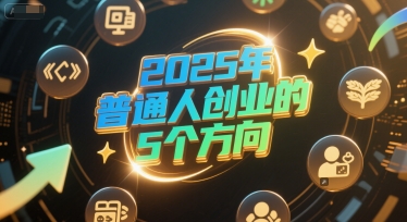付费文章：2025年普通人创业的5个方向-圆梦资源网