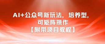 AI+公众号新玩法之培养型，可矩阵操作【附带项目教程】-圆梦资源网