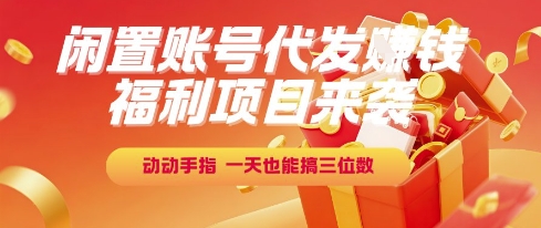 福利项目来袭，闲置账号代发挣钱，动动手指，一天也能搞三位数【揭秘】-圆梦资源网