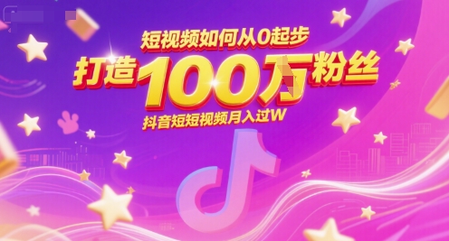 短视频如何从0起步，打造100W粉丝抖音短视频月入过W-圆梦资源网