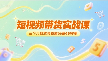 短视频带货实战课，三个月自然流橱窗突破45W单-圆梦资源网