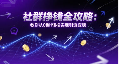社群挣钱全攻略：教你从0到1轻松实现引流变现-圆梦资源网