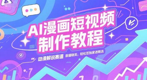 AI漫画短视频制作教程，动漫解说赛道，数据稳定且流量高，轻松签独家进精选-圆梦资源网