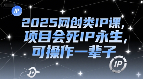 2025网创类IP课，项目会死IP永生，可操作一辈子-圆梦资源网