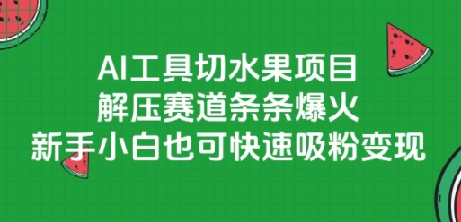 AI工具切水果项目，解压赛道条条爆火，新手小白也可快速吸粉变现-圆梦资源网