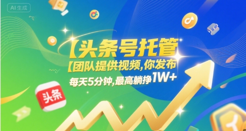 【头条号托管 】团队提供视频，你发布，每天5分钟，最高躺挣1W+【揭秘】-圆梦资源网