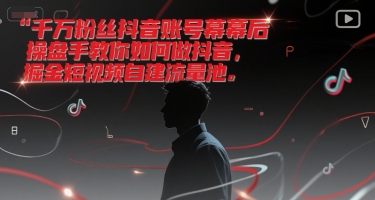 千万粉丝抖音账号幕后操盘手教你如何做抖音，掘金短视频自建流量池-圆梦资源网