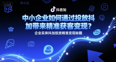 中小企业如何通过投放抖加带来精准获客变现？企业实体抖加投放精准变现秘籍-圆梦资源网