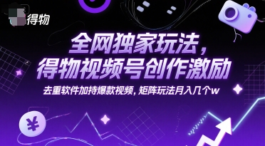 全网独家玩法，得物视频号创作激励 去重软件加持爆款视频，矩阵玩法月入几个w【揭秘】-圆梦资源网