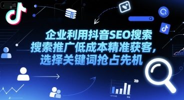 企业利用抖音SEO搜索推广低成本精准获客，选择关键词抢占先机-圆梦资源网