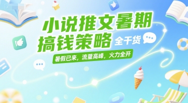 小说推文暑期搞钱策略，全干货，暑假已来，流量高峰，火力全开-圆梦资源网
