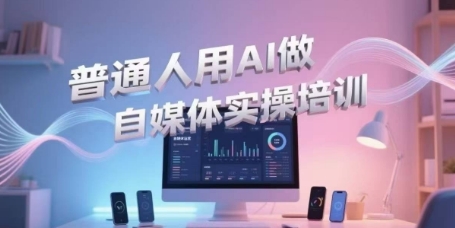 普通人用AI做自媒体实操培训，普通人一个人用ai做自媒体，视频制作、短视频引流、直播带货，轻松入门-圆梦资源网