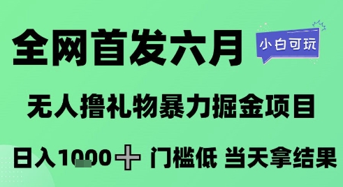 全网首发六月，无人撸礼物暴力掘金项目，日入1K+门槛低，当天拿结果，小白可玩【揭秘】-圆梦资源网